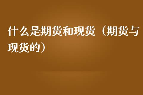什么是期货和现货（期货与现货的）_https://www.kuaijiepai.net_国际期货_第1张