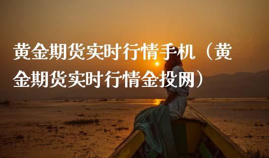 黄金期货实时行情手机（黄金期货实时行情金投网）_https://www.kuaijiepai.net_国际期货_第1张