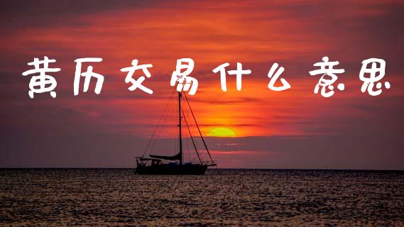 黄历交易什么意思_https://www.kuaijiepai.net_股票理论_第1张