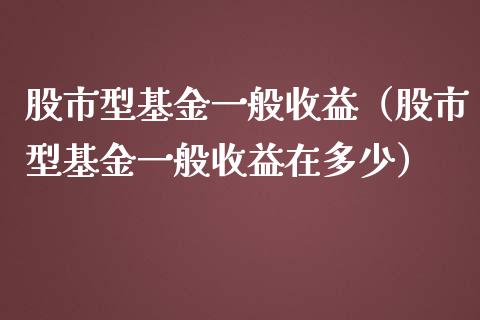 股市型基金一般收益（股市型基金一般收益在多少）_https://www.kuaijiepai.net_期货理财_第1张