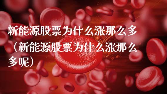 新能源股票为什么涨那么多（新能源股票为什么涨那么多呢）_https://www.kuaijiepai.net_新股新闻_第1张