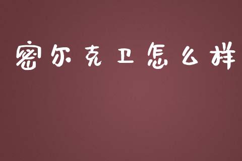 密尔克卫怎么样_https://www.kuaijiepai.net_期货在线_第1张