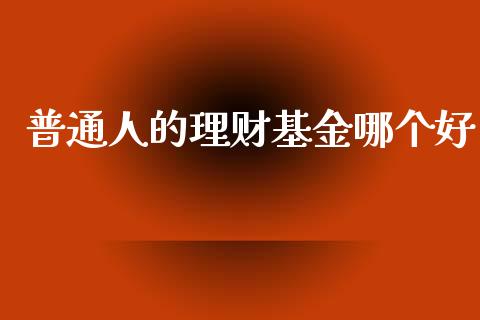普通人的理财基金哪个好_https://www.kuaijiepai.net_期货理财_第1张