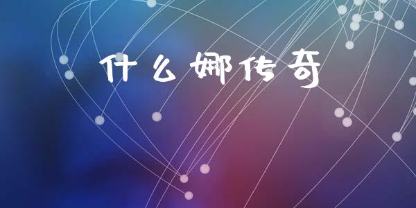 什么娜传奇_https://www.kuaijiepai.net_投资理财_第1张