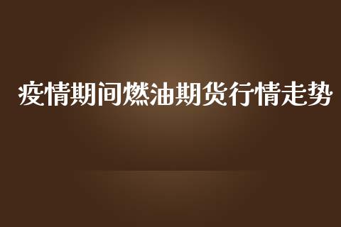 疫情期间燃油期货行情走势_https://www.kuaijiepai.net_期货在线_第1张