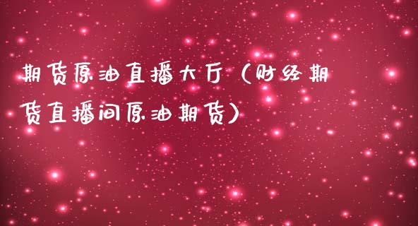 期货原油直播大厅（财经期货直播间原油期货）_https://www.kuaijiepai.net_期货在线_第1张
