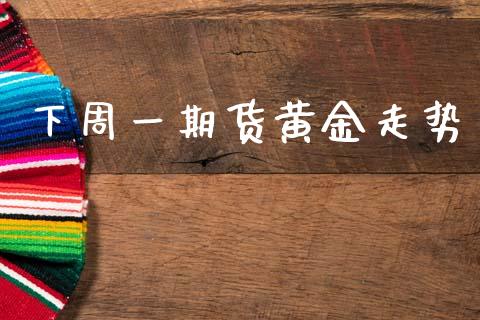 下周一期货黄金走势_https://www.kuaijiepai.net_期货资讯_第1张
