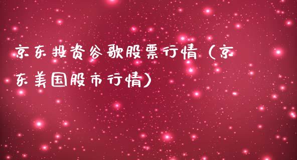 京东投资谷歌股票行情（京东美国股市行情）_https://www.kuaijiepai.net_新股新闻_第1张