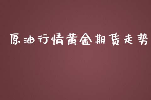 原油行情黄金期货走势_https://www.kuaijiepai.net_期货资讯_第1张