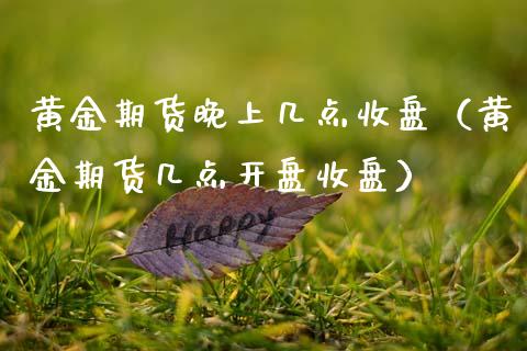 黄金期货晚上几点收盘（黄金期货几点开盘收盘）_https://www.kuaijiepai.net_国际期货_第1张
