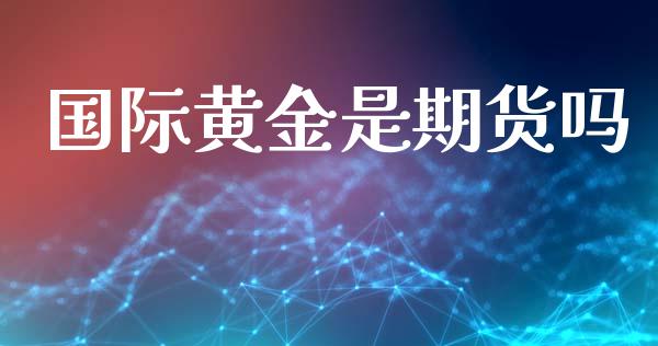 国际黄金是期货吗_https://www.kuaijiepai.net_期货在线_第1张