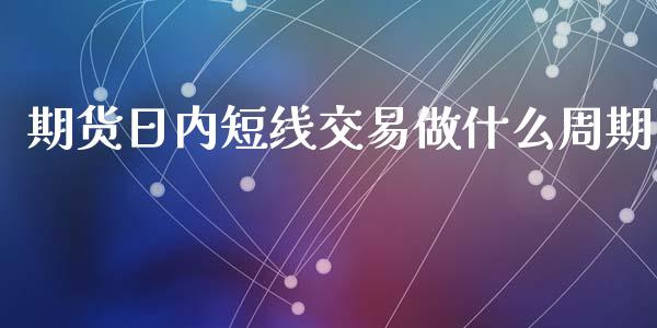 期货日内短线交易做什么周期_https://www.kuaijiepai.net_期货资讯_第1张