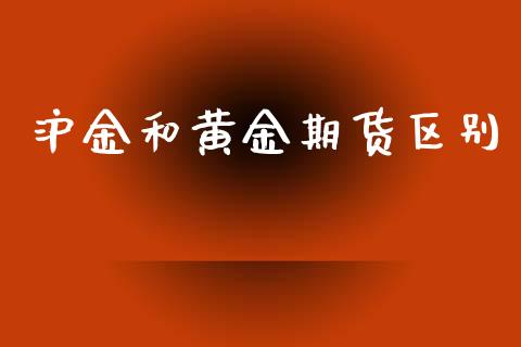 沪金和黄金期货区别_https://www.kuaijiepai.net_国际期货_第1张