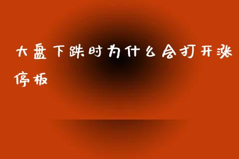 大盘下跌时为什么会打开涨停板_https://www.kuaijiepai.net_期货在线_第1张