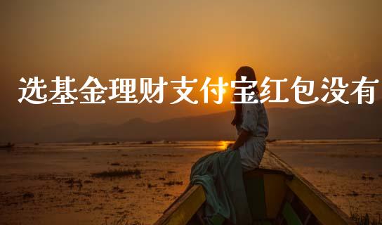选基金理财支付宝红包没有_https://www.kuaijiepai.net_期货理财_第1张