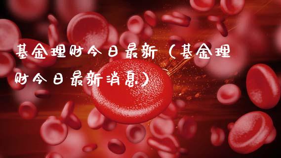 基金理财今日最新（基金理财今日最新消息）_https://www.kuaijiepai.net_投资理财_第1张