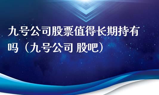 九号公司股票值得长期持有吗（九号公司 股吧）_https://www.kuaijiepai.net_国际股建_第1张