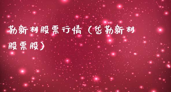 勒新材股票行情（岱勒新材股票股）_https://www.kuaijiepai.net_国际股建_第1张