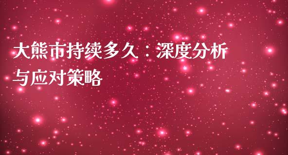 大熊市持续多久：深度分析与应对策略_https://www.kuaijiepai.net_期货资讯_第1张