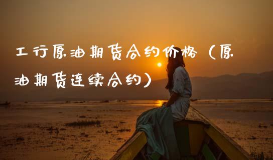 工行原油期货合约价格（原油期货连续合约）_https://www.kuaijiepai.net_期货资讯_第1张