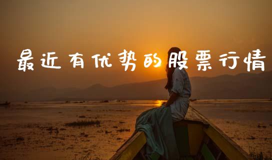 最近有优势的股票行情_https://www.kuaijiepai.net_国际股建_第1张