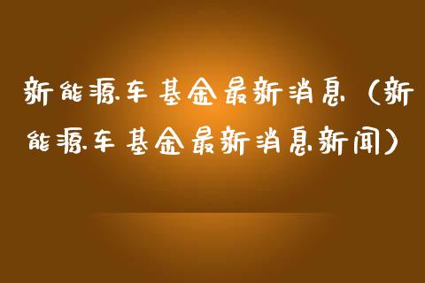 新能源车基金最新消息（新能源车基金最新消息新闻）_https://www.kuaijiepai.net_投资理财_第1张