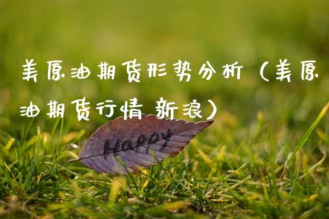 美原油期货形势分析（美原油期货行情 新浪）_https://www.kuaijiepai.net_国际期货_第1张