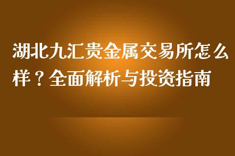 湖北九汇贵金属交易所怎么样？全面解析与投资指南_https://www.kuaijiepai.net_新股新闻_第1张