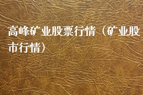 高峰矿业股票行情（矿业股市行情）_https://www.kuaijiepai.net_国际股建_第1张