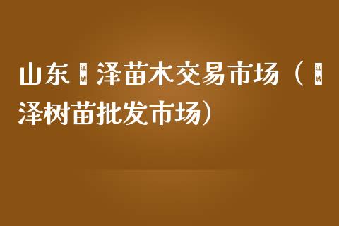 山东菏泽苗木交易市场（菏泽树苗批发市场）_https://www.kuaijiepai.net_期货资讯_第1张