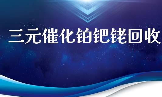 三元催化铂钯铑回收_https://www.kuaijiepai.net_期货在线_第1张