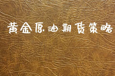 黄金原油期货策略_https://www.kuaijiepai.net_期货资讯_第1张