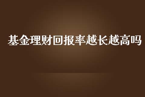 基金理财回报率越长越高吗_https://www.kuaijiepai.net_投资理财_第1张
