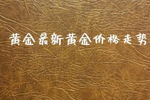 黄金最新黄金价格走势_https://www.kuaijiepai.net_期货在线_第1张