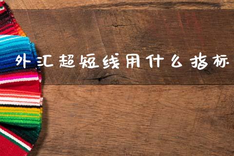 外汇超短线用什么指标_https://www.kuaijiepai.net_新股新闻_第1张