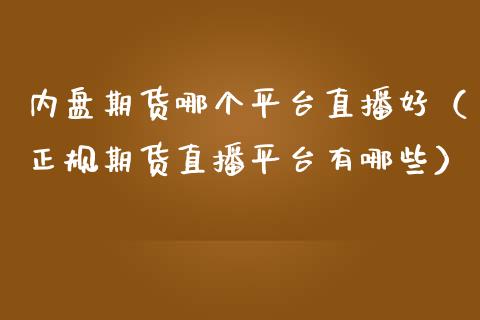 内盘期货哪个平台直播好（正规期货直播平台有哪些）_https://www.kuaijiepai.net_期货在线_第1张