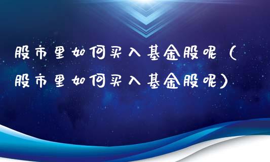 股市里如何买入基金股呢（股市里如何买入基金股呢）_https://www.kuaijiepai.net_期货理财_第1张