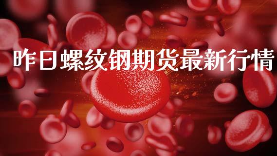 昨日螺纹钢期货最新行情_https://www.kuaijiepai.net_国际期货_第1张