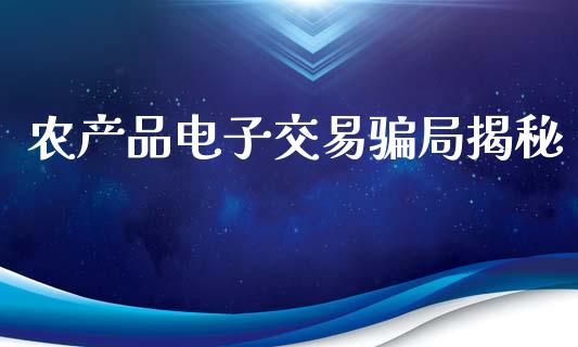 农产品电子交易骗局揭秘_https://www.kuaijiepai.net_国际期货_第1张