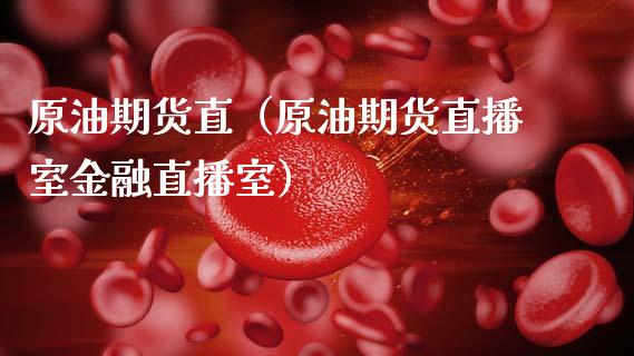 原油期货直（原油期货直播室金融直播室）_https://www.kuaijiepai.net_期货资讯_第1张