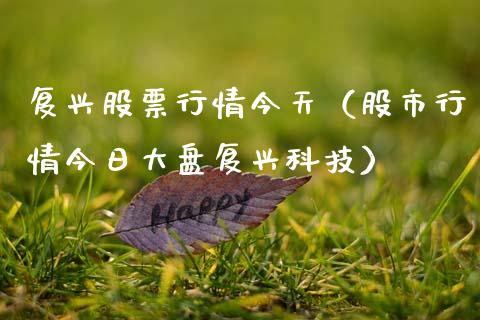复兴股票行情今天（股市行情今日大盘复兴科技）_https://www.kuaijiepai.net_新股新闻_第1张