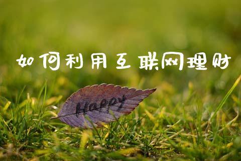 如何利用互联网理财_期货在线_第1张_快捷排财经网 如何利用互联网理财_https://www.kuaijiepai.net_期货在线_第1张