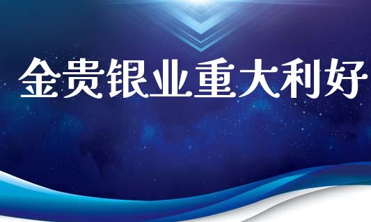 金贵银业重大利好_https://www.kuaijiepai.net_期货资讯_第1张