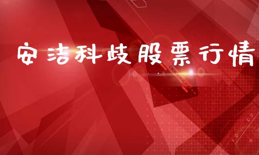 安洁科歧股票行情_https://www.kuaijiepai.net_股票理论_第1张