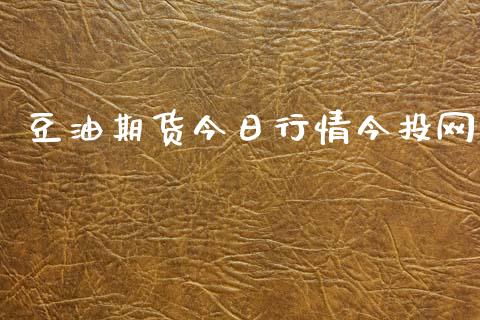 豆油期货今日行情今投网_https://www.kuaijiepai.net_期货资讯_第1张