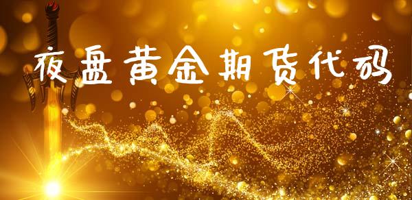 夜盘黄金期货代码_https://www.kuaijiepai.net_国际期货_第1张