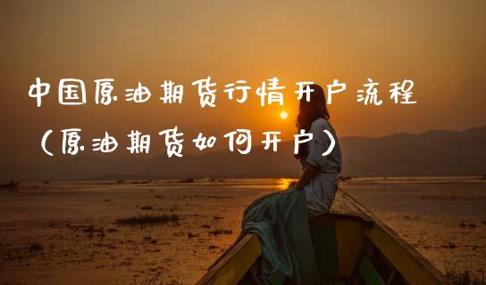 中国原油期货行情开户流程（原油期货如何开户）_https://www.kuaijiepai.net_国际期货_第1张