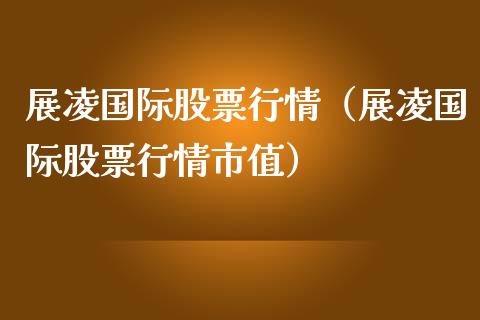 展凌国际股票行情（展凌国际股票行情市值）_https://www.kuaijiepai.net_新股新闻_第1张