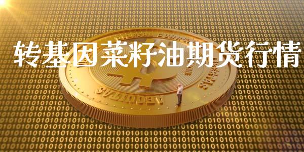 转基因菜籽油期货行情_https://www.kuaijiepai.net_国际期货_第1张