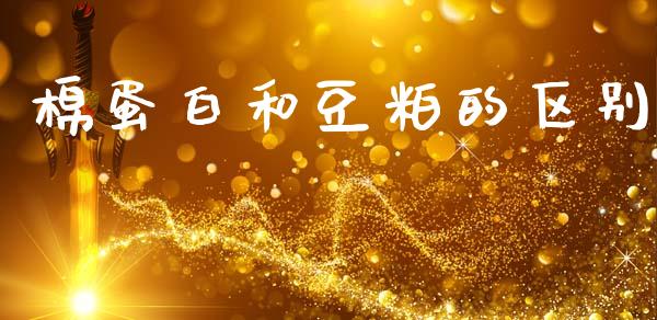 棉蛋白和豆粕的区别_https://www.kuaijiepai.net_国际期货_第1张